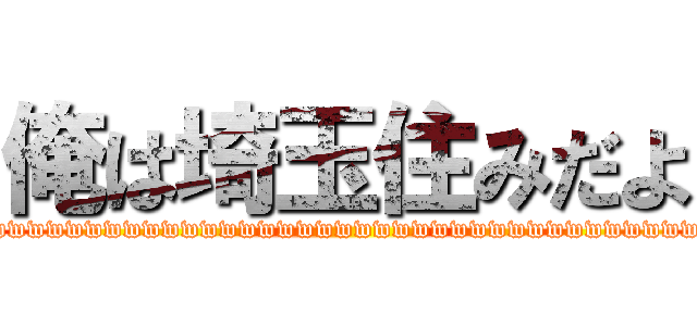 俺は埼玉住みだよ (wwwwwwwwwwwwwwwwwwwwwwwwwwwwwwwwwwwwwwwwwwwwwwwwwwwwwwwwwww)