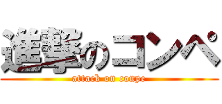 進撃のコンペ (attack on conpe)