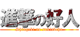 進撃の好人 (Shingeki no sukinbchu)