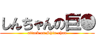 しんちゃんの巨● (attack on Shin-chan)