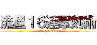 流星１６連撃剣術 (attack on titan)