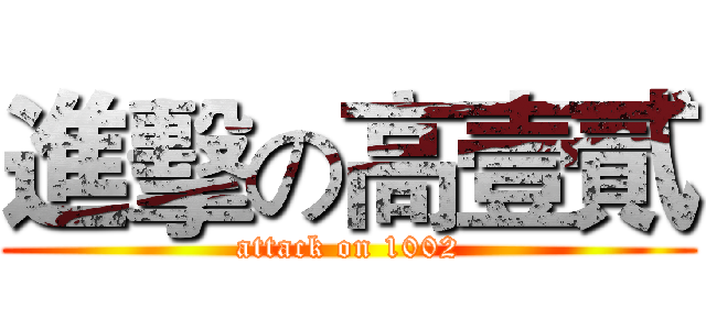 進擊の高壹貳 (attack on 1002)