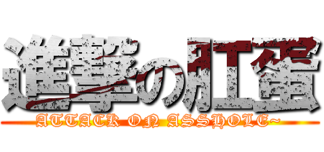 進撃の肛蛋 (ATTACK ON ASSHOLE~)