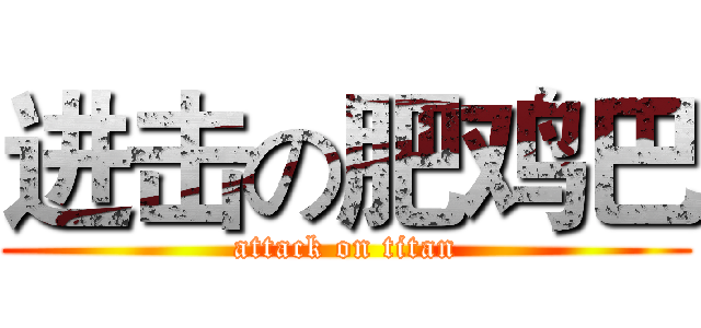 进击の肥鸡巴 (attack on titan)