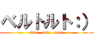 ベルトルト：） (love   love   love)