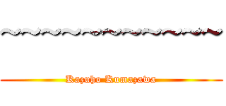 ~~~~~~~~~~~ (Kazuho Kumazawa)