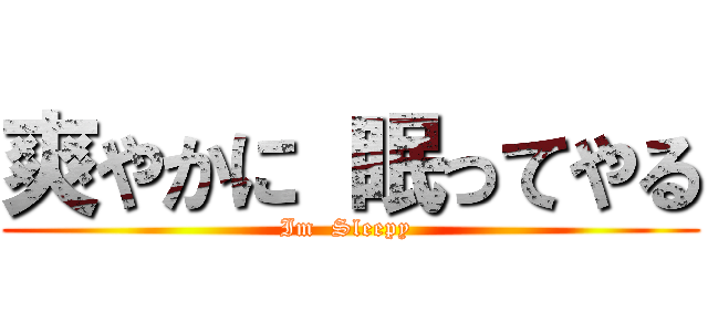 爽やかに 眠ってやる (Im  Sleepy )