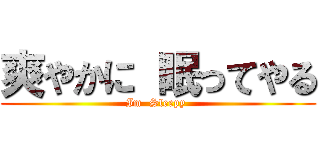 爽やかに 眠ってやる (Im  Sleepy )