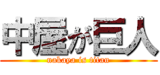 中屋が巨人 (nakaya is titan)