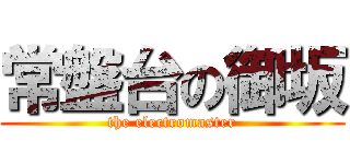 常盤台の御坂 (the electromaster)