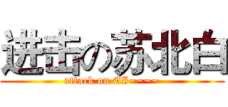 进击の苏北白 (attack on EI~~~~)