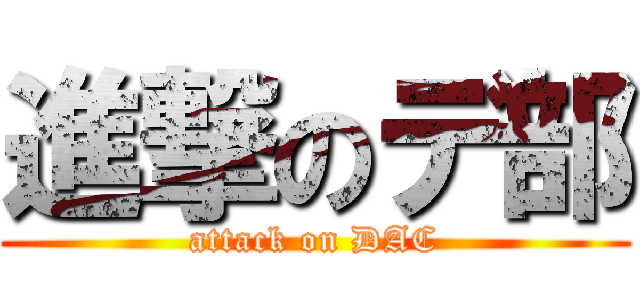 進撃のデ部 (attack on DAC)
