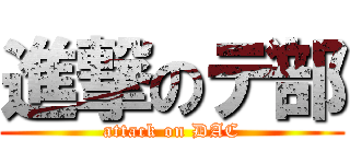 進撃のデ部 (attack on DAC)