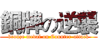 銅牌の逆襲 (bronze medal on Counter-attack)