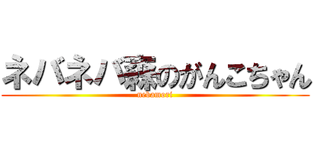 ネバネバ森のがんこちゃん (nebamori)