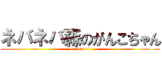 ネバネバ森のがんこちゃん (nebamori)