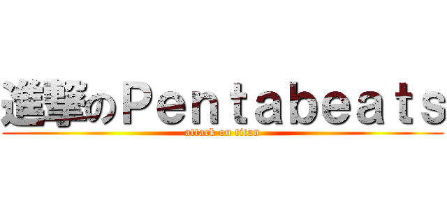 進撃のＰｅｎｔａｂｅａｔｓ (attack on titan)