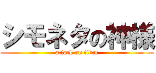 シモネタの神様 (attack on titan)