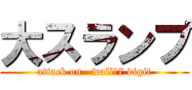大スランプ (attack on   wall　7 digit)