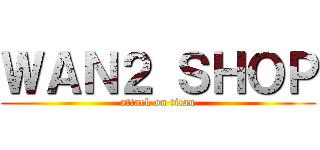 ＷＡＮ２ ＳＨＯＰ (attack on titan)