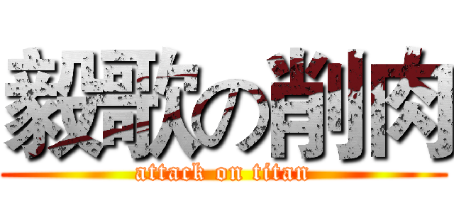毅歌の削肉 (attack on titan)