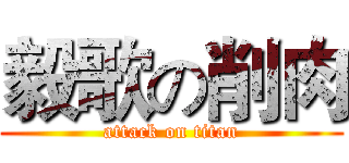 毅歌の削肉 (attack on titan)