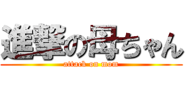 進撃の母ちゃん (attack on mom)