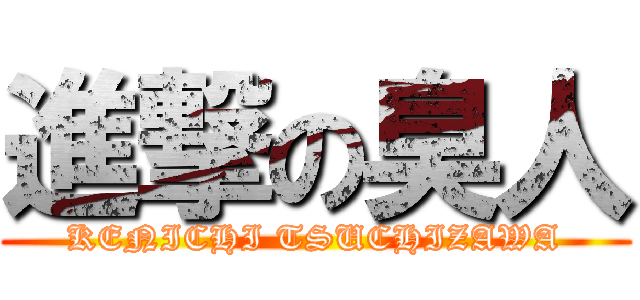 進撃の臭人 (KENICHI TSUCHIZAWA)