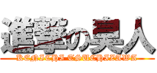 進撃の臭人 (KENICHI TSUCHIZAWA)