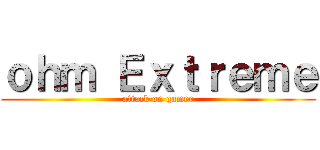 ｏｈｍ Ｅｘｔｒｅｍｅ (attack on gamer)