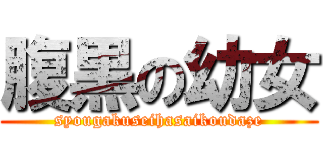 腹黒の幼女 (syougakuseihasaikoudaze)