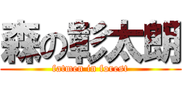 森の彰太朗 (fatmen in forest)