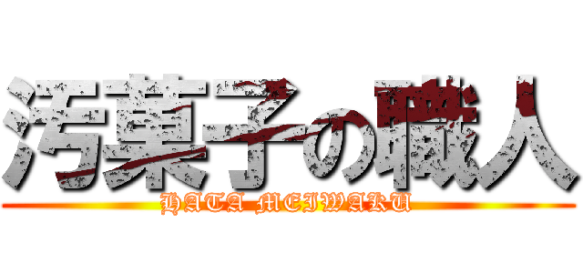 汚菓子の職人 (HATA MEIWAKU)
