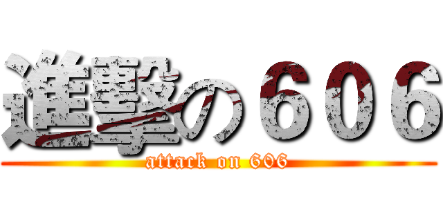 進擊の６０６ (attack on 606)