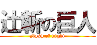 辻斬の巨人 (slash of night)