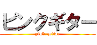 ピンクギター (pink guitar)
