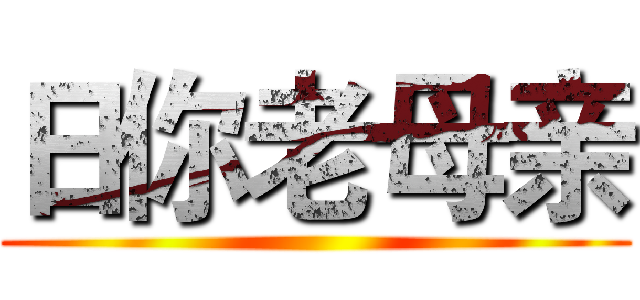 日你老母亲 ()