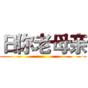 日你老母亲 ()