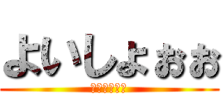 よいしょぉぉ (わーーーーお)