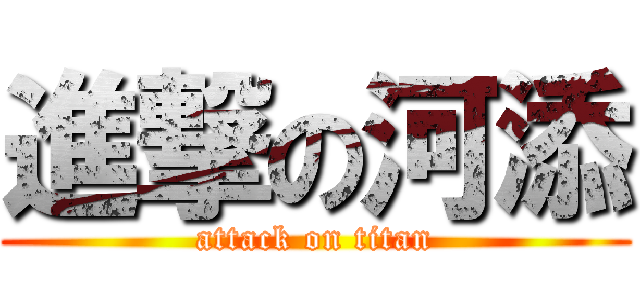 進撃の河添 (attack on titan)