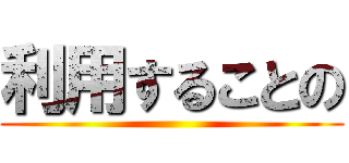 利用することの ()