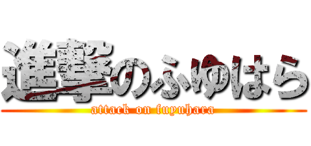 進撃のふゆはら (attack on fuyuhara)