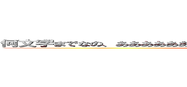 何文字までなの、ああああああああああああああああああああああああああああ (attack on titan)