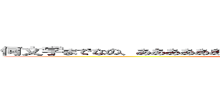 何文字までなの、ああああああああああああああああああああああああああああ (attack on titan)