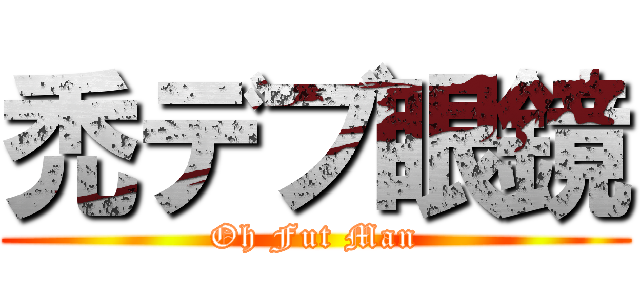 禿デブ眼鏡 (Oh Fut Man)