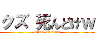クズ 死んどけｗ (attack on titan)