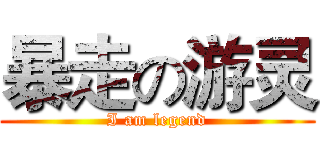暴走の游灵 (I am legend)