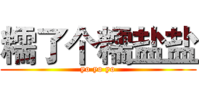 糯了个糯盐盐 (yo yo yo)