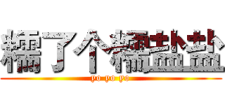 糯了个糯盐盐 (yo yo yo)