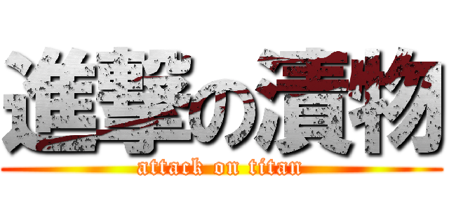 進撃の漬物 (attack on titan)
